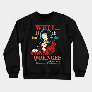 Well.. If Isn't It The Conse- Quences Of My Own Executive Dysfunction Crewneck Sweatshirt